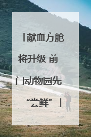 献血方舱将升级 前门动物园先“尝鲜”