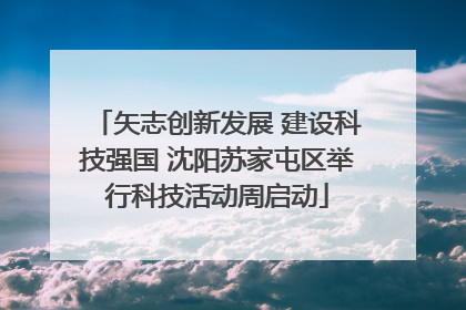 矢志创新发展 建设科技强国 沈阳苏家屯区举行科技活动周启动