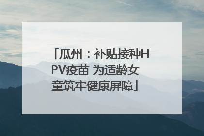 瓜州：补贴接种HPV疫苗 为适龄女童筑牢健康屏障
