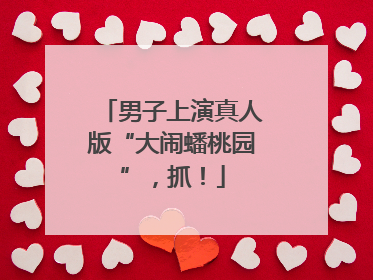 男子上演真人版“大闹蟠桃园”，抓！