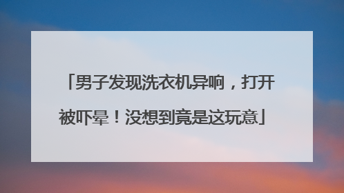 男子发现洗衣机异响，打开被吓晕！没想到竟是这玩意
