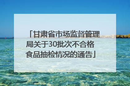 甘肃省市场监督管理局关于30批次不合格食品抽检情况的通告