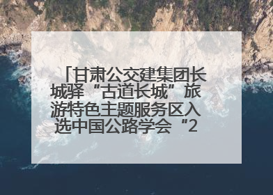 甘肃公交建集团长城驿“古道长城”旅游特色主题服务区入选中国公路学会“2025年度交通与旅游融合创新项目”