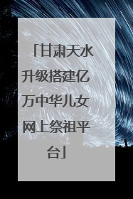 甘肃天水升级搭建亿万中华儿女网上祭祖平台