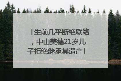 生前几乎断绝联络，中山美穗21岁儿子拒绝继承其遗产
