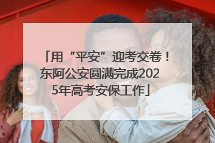 用“平安”迎考交卷！东阿公安圆满完成2025年高考安保工作