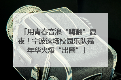 用青春音浪“嗨翻”夏夜！宁波这场校园乐队嘉年华火爆“出圈”
