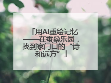 用AI重绘记忆——在蚕桑乐园，找到家门口的“诗和远方”