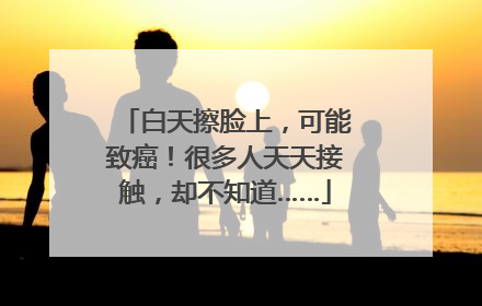 白天擦脸上，可能致癌！很多人天天接触，却不知道……