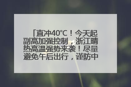 直冲40℃！今天起副高加强控制，浙江晴热高温强势来袭！尽量避免午后出行，谨防中暑、热射病……