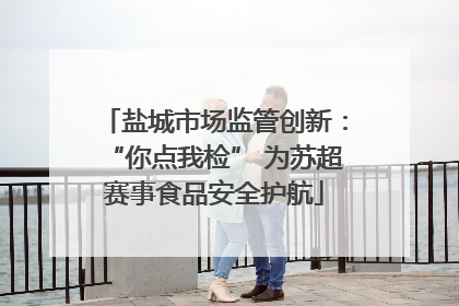 盐城市场监管创新：“你点我检” 为苏超赛事食品安全护航