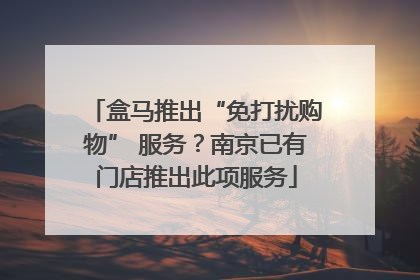 盒马推出“免打扰购物” 服务？南京已有门店推出此项服务