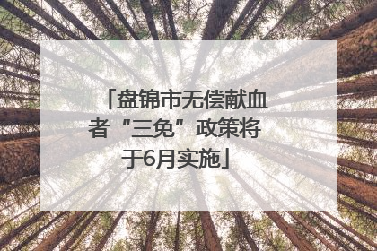 盘锦市无偿献血者“三免”政策将于6月实施
