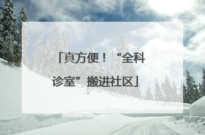 真方便！“全科诊室”搬进社区