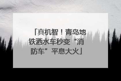 真机智！青岛地铁洒水车秒变“消防车”平息大火