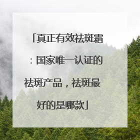 真正有效祛斑霜：国家唯一认证的祛斑产品，祛斑最好的是哪款