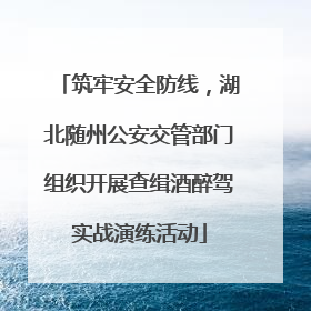 筑牢安全防线，湖北随州公安交管部门组织开展查缉酒醉驾实战演练活动