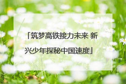 筑梦高铁接力未来 新兴少年探秘中国速度