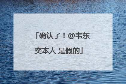确认了！@韦东奕本人 是假的