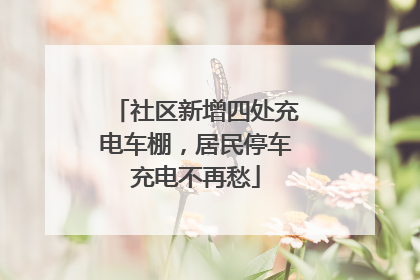 社区新增四处充电车棚，居民停车充电不再愁