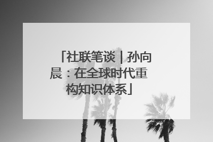 社联笔谈｜孙向晨：在全球时代重构知识体系