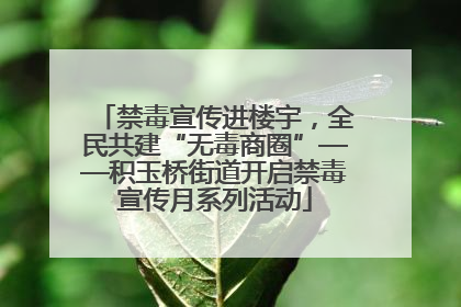 禁毒宣传进楼宇，全民共建“无毒商圈”——积玉桥街道开启禁毒宣传月系列活动
