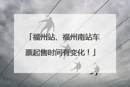 福州站、福州南站车票起售时间有变化！