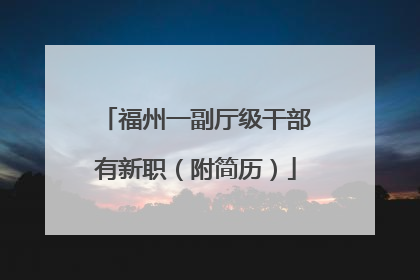 福州一副厅级干部有新职（附简历）