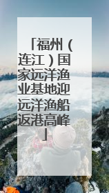福州（连江）国家远洋渔业基地迎远洋渔船返港高峰