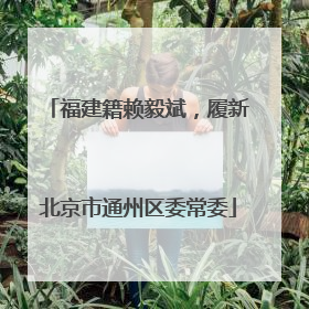 福建籍赖毅斌，履新北京市通州区委常委