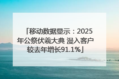 移动数据显示：2025年公祭伏羲大典 漫入客户较去年增长91.1%