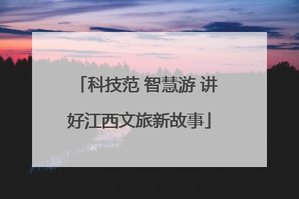 科技范 智慧游 讲好江西文旅新故事