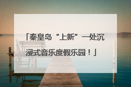 秦皇岛“上新”一处沉浸式音乐度假乐园！