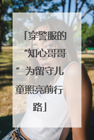 穿警服的“知心哥哥”为留守儿童照亮前行路