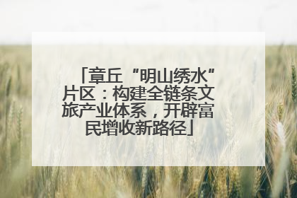 章丘“明山绣水”片区：构建全链条文旅产业体系，开辟富民增收新路径