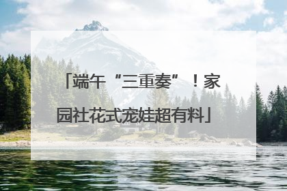 端午“三重奏”！家园社花式宠娃超有料