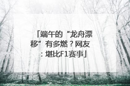 端午的“龙舟漂移”有多燃？网友：堪比F1赛事