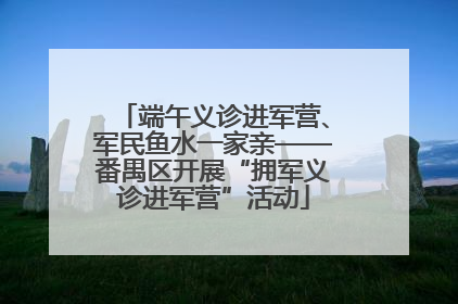 端午义诊进军营、军民鱼水一家亲——番禺区开展“拥军义诊进军营”活动