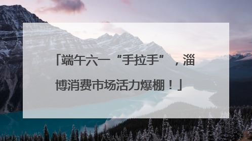端午六一“手拉手”，淄博消费市场活力爆棚！