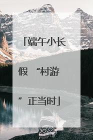 端午小长假 “村游”正当时