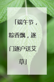 端午节，粽香飘，逐门逐户送艾草
