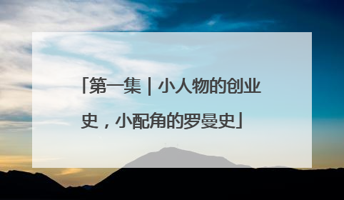 第一集｜小人物的创业史，小配角的罗曼史