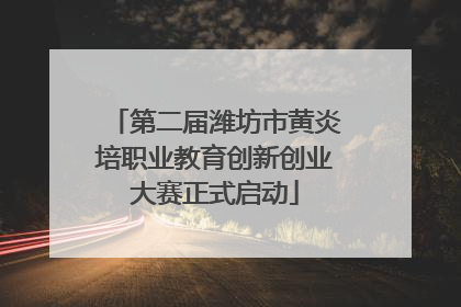 第二届潍坊市黄炎培职业教育创新创业大赛正式启动