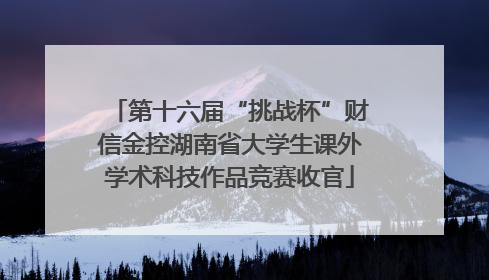 第十六届“挑战杯”财信金控湖南省大学生课外学术科技作品竞赛收官