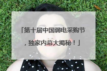 第十届中国弱电采购节，独家内幕大揭秘！