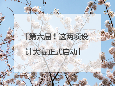 第六届！这两项设计大赛正式启动