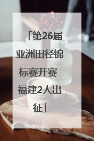 第26届亚洲田径锦标赛开赛 福建2人出征
