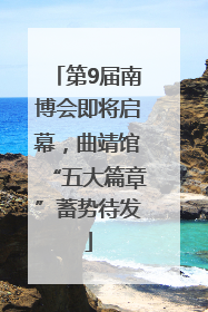 第9届南博会即将启幕，曲靖馆“五大篇章”蓄势待发