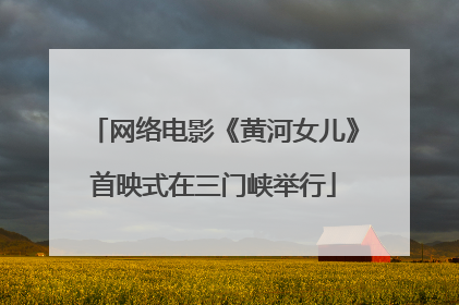 网络电影《黄河女儿》首映式在三门峡举行