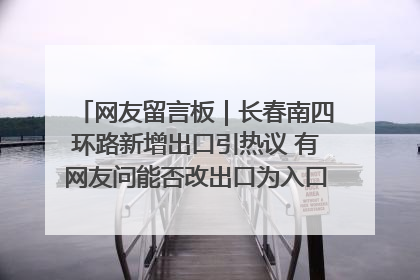网友留言板｜长春南四环路新增出口引热议 有网友问能否改出口为入口？官方回应来了